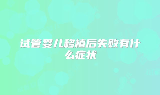 试管婴儿移植后失败有什么症状