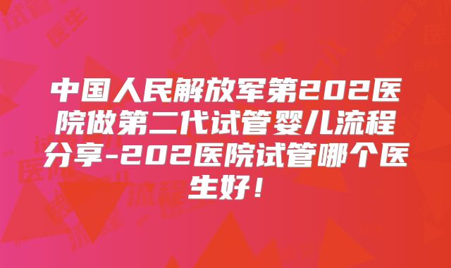 中国人民解放军第202医院做第二代试管婴儿流程分享-202医院试管哪个医生好！
