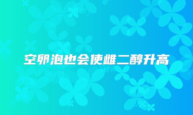空卵泡也会使雌二醇升高