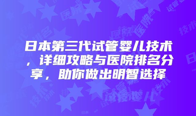 日本第三代试管婴儿技术，详细攻略与医院排名分享，助你做出明智选择