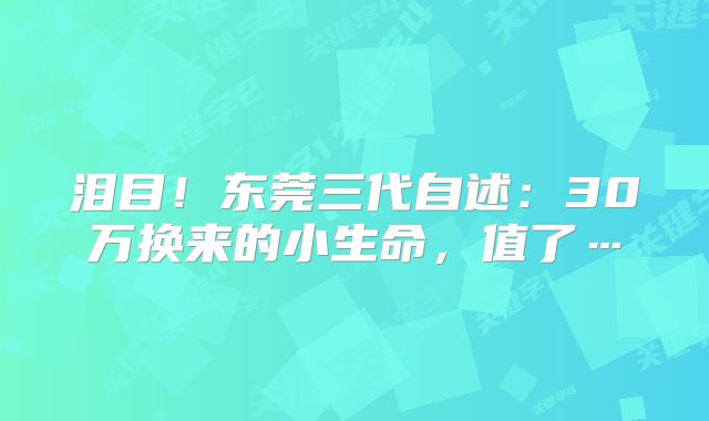 泪目！东莞三代自述：30万换来的小生命，值了…