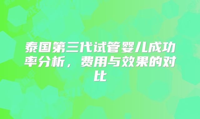 泰国第三代试管婴儿成功率分析，费用与效果的对比