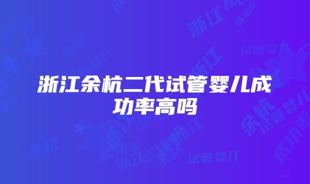 浙江余杭二代试管婴儿成功率高吗