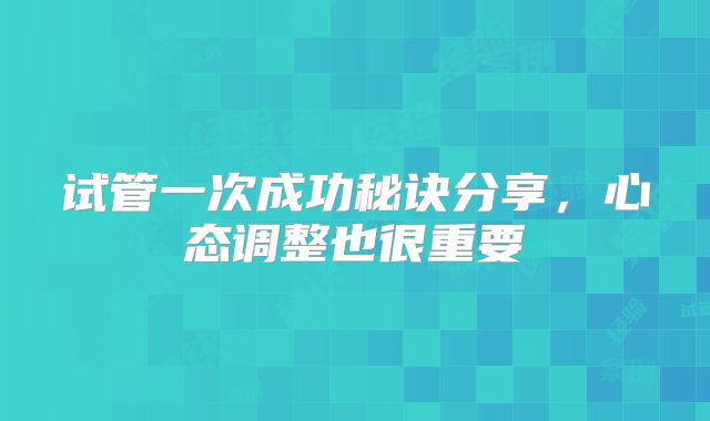 试管一次成功秘诀分享，心态调整也很重要
