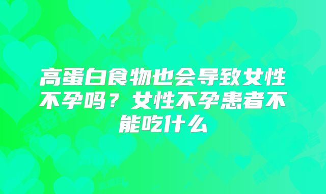 高蛋白食物也会导致女性不孕吗？女性不孕患者不能吃什么