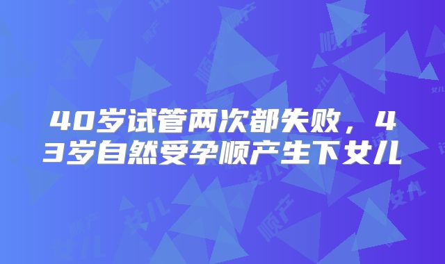 40岁试管两次都失败,43岁自然受孕顺产生下女儿