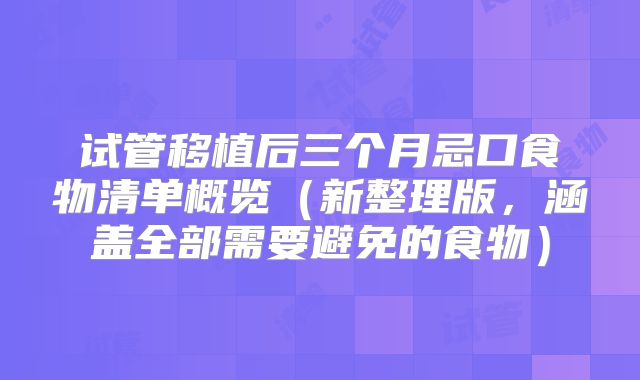 试管移植后三个月忌口食物清单概览（新整理版，涵盖全部需要避免的食物）
