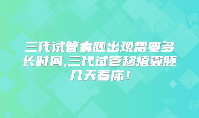 三代试管囊胚出现需要多长时间,三代试管移植囊胚几天着床！