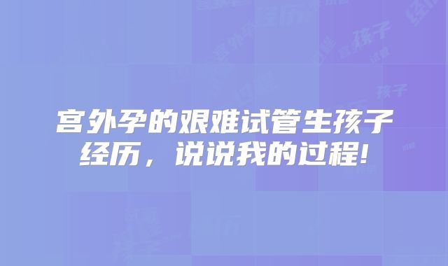 宫外孕的艰难试管生孩子经历，说说我的过程!