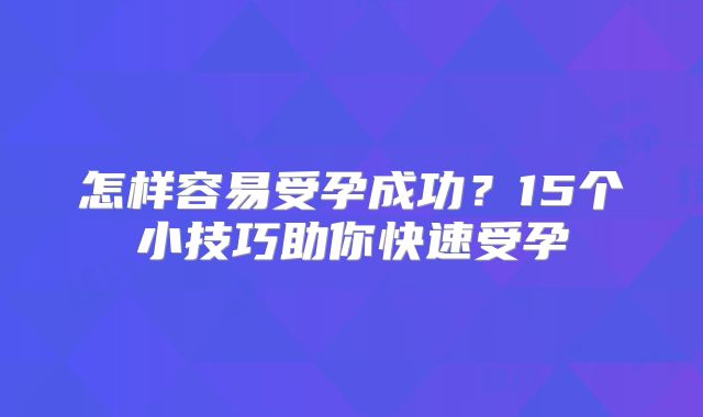 怎样容易受孕成功?15个小技巧助你快速受孕