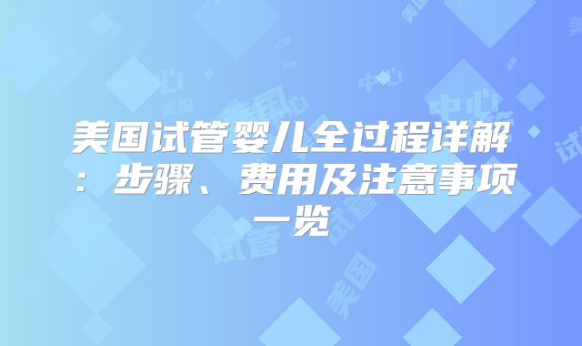 美国试管婴儿全过程详解:步骤、费用及注意事项一览