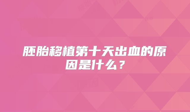 胚胎移植第十天出血的原因是什么？