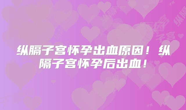 纵膈子宫怀孕出血原因！纵隔子宫怀孕后出血！