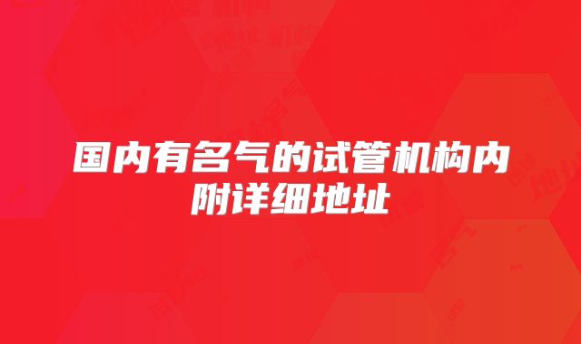 国内有名气的试管机构内附详细地址