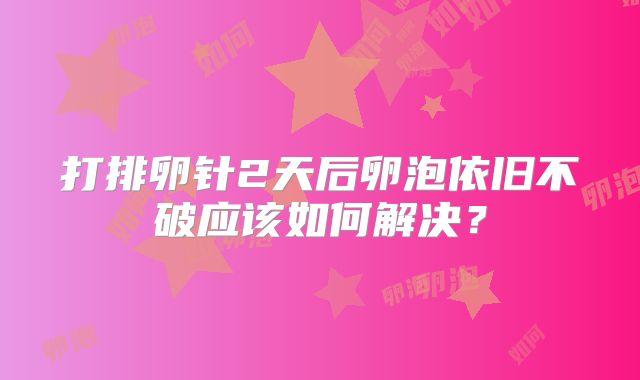 打排卵针2天后卵泡依旧不破应该如何解决？