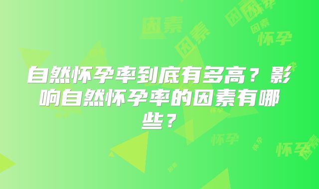 自然怀孕率到底有多高？影响自然怀孕率的因素有哪些？