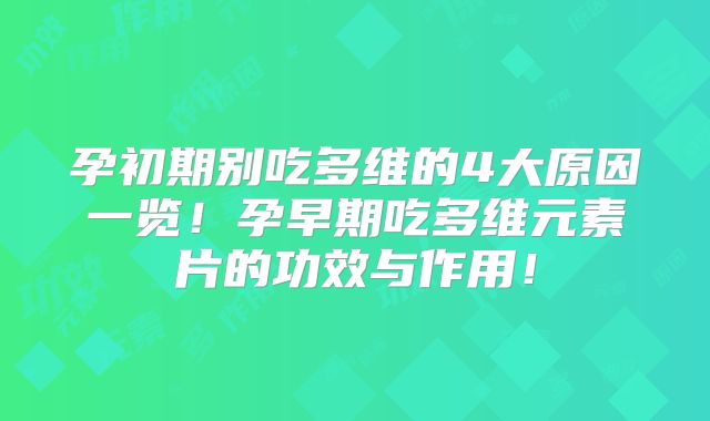 孕初期别吃多维的4大原因一览!孕早期吃多维元素片的功效与作用!