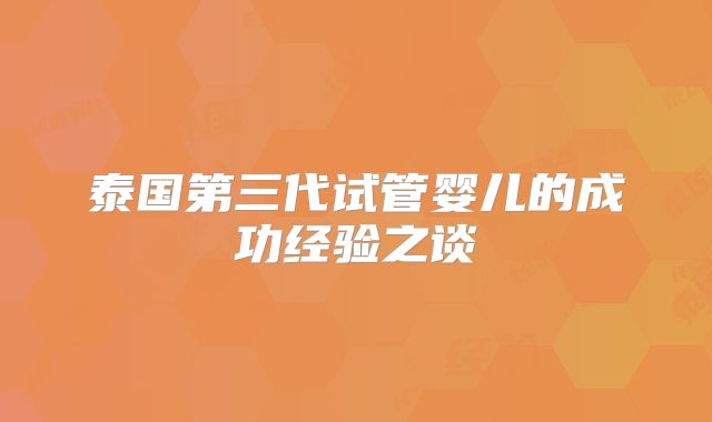 泰国第三代试管婴儿的成功经验之谈