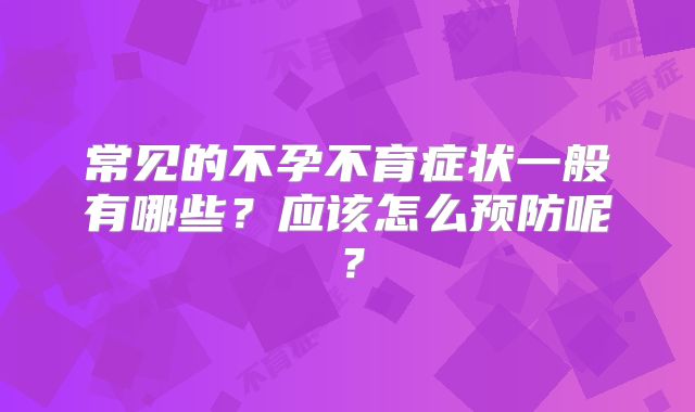 常见的不孕不育症状一般有哪些？应该怎么预防呢？