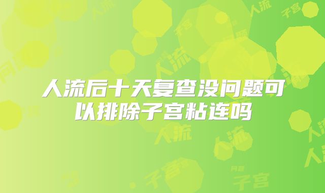 人流后十天复查没问题可以排除子宫粘连吗