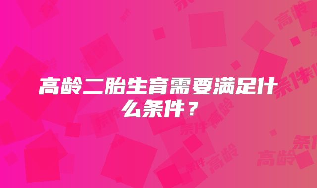 高龄二胎生育需要满足什么条件？