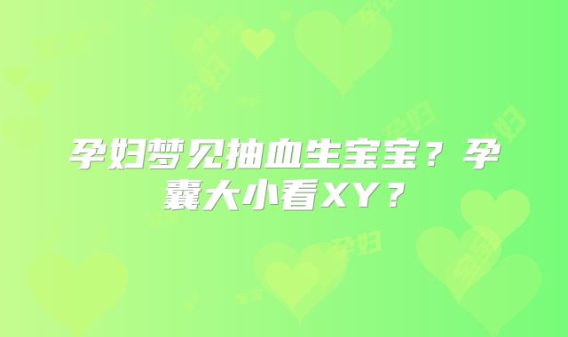 孕妇梦见抽血生宝宝？孕囊大小看XY？