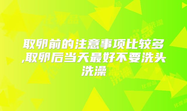 取卵前的注意事项比较多,取卵后当天最好不要洗头洗澡
