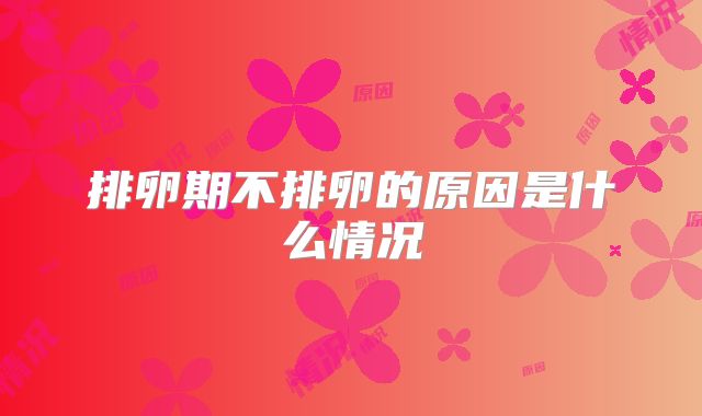 排卵期不排卵的原因是什么情况