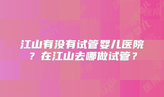 江山有没有试管婴儿医院？在江山去哪做试管？