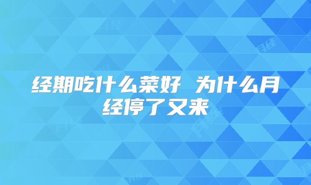 经期吃什么菜好 为什么月经停了又来