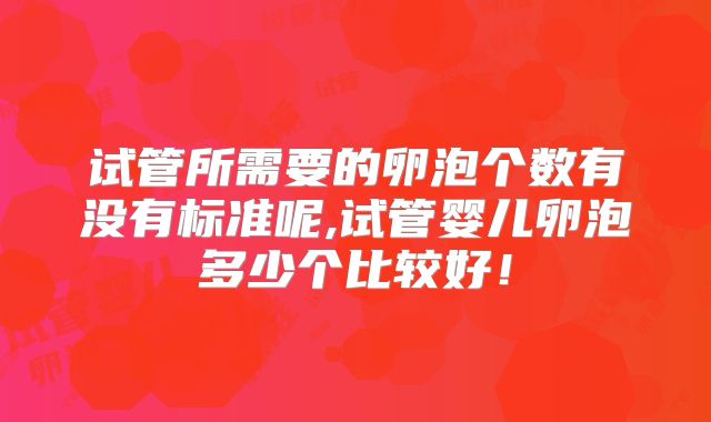 试管所需要的卵泡个数有没有标准呢,试管婴儿卵泡多少个比较好！