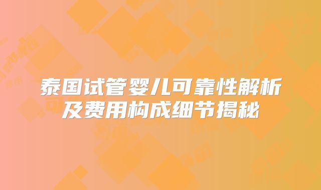 泰国试管婴儿可靠性解析及费用构成细节揭秘