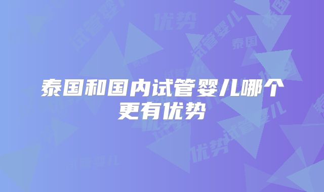 泰国和国内试管婴儿哪个更有优势