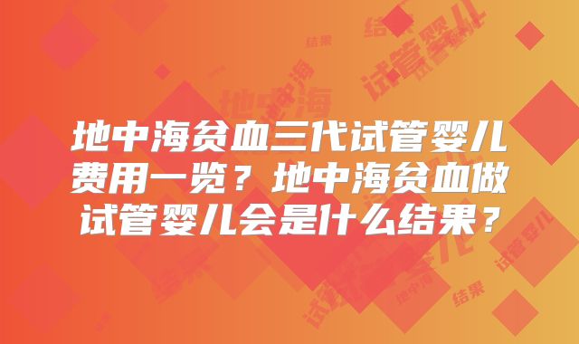 地中海贫血三代试管婴儿费用一览？地中海贫血做试管婴儿会是什么结果？