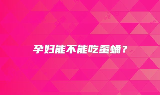 孕妇能不能吃蚕蛹？