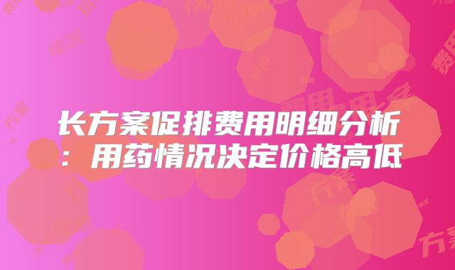 长方案促排费用明细分析:用药情况决定价格高低