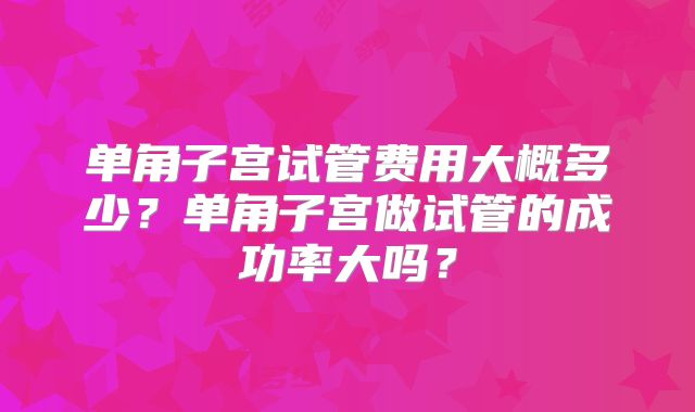 单角子宫试管费用大概多少?单角子宫做试管的成功率大吗?