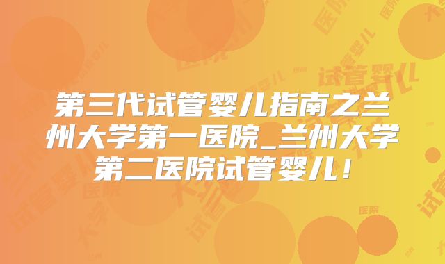 第三代试管婴儿指南之兰州大学第一医院_兰州大学第二医院试管婴儿!