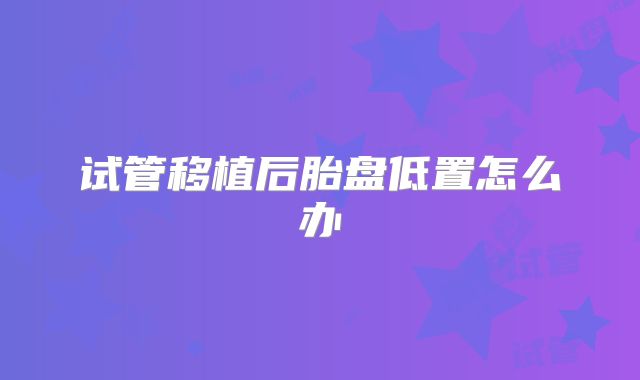 试管移植后胎盘低置怎么办