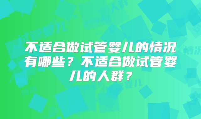 不适合做试管婴儿的情况有哪些？不适合做试管婴儿的人群？