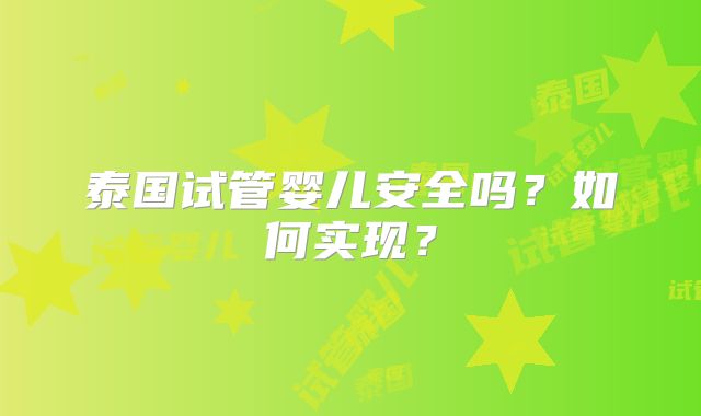 泰国试管婴儿安全吗？如何实现？
