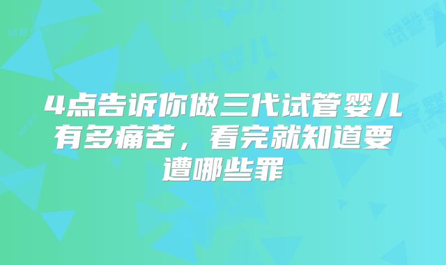 4点告诉你做三代试管婴儿有多痛苦，看完就知道要遭哪些罪