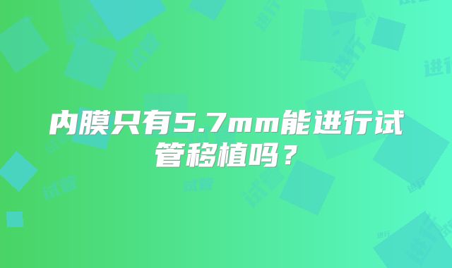 内膜只有5.7mm能进行试管移植吗？