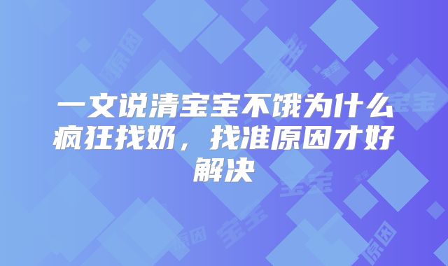 一文说清宝宝不饿为什么疯狂找奶，找准原因才好解决