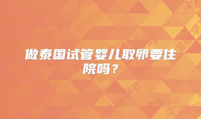 做泰国试管婴儿取卵要住院吗?