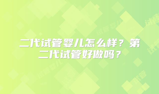 二代试管婴儿怎么样?第二代试管好做吗?