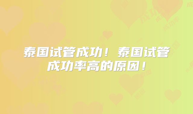 泰国试管成功！泰国试管成功率高的原因！