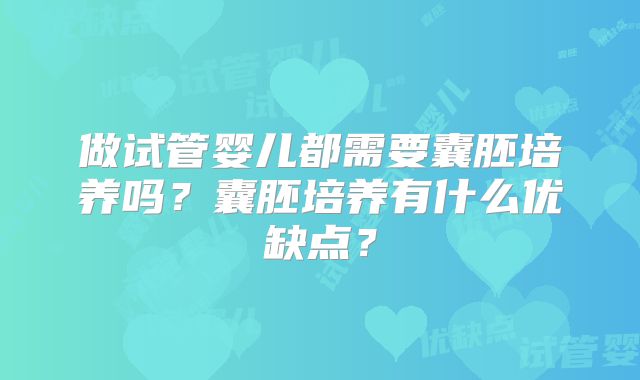 做试管婴儿都需要囊胚培养吗？囊胚培养有什么优缺点？