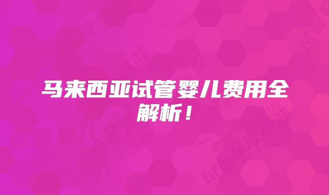 马来西亚试管婴儿费用全解析！