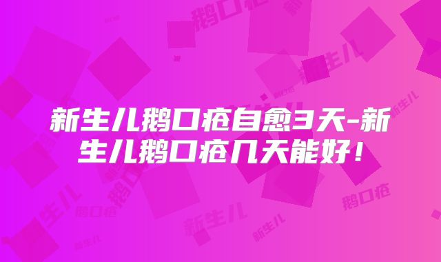 新生儿鹅口疮自愈3天-新生儿鹅口疮几天能好!